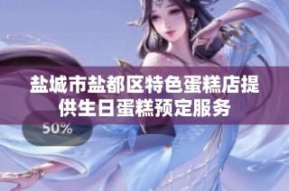 盐城市盐都区特色蛋糕店提供生日蛋糕预定服务