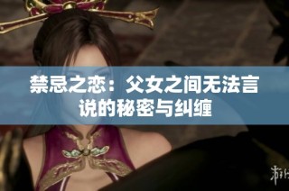 禁忌之恋：父女之间无法言说的秘密与纠缠