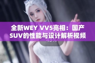 全新WEY VV5亮相：国产SUV的性能与设计解析视频