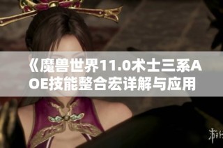 《魔兽世界11.0术士三系AOE技能整合宏详解与应用》