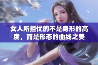 女人所担忧的不是身形的高度，而是形态的曲线之美