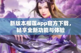 新版本榴莲app官方下载，畅享全新功能与体验