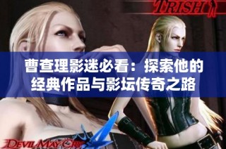 曹查理影迷必看：探索他的经典作品与影坛传奇之路