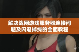 解决战网游戏服务器连接问题及闪退掉线的全面教程
