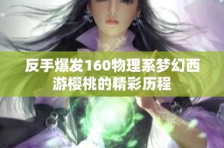 反手爆发160物理系梦幻西游樱桃的精彩历程