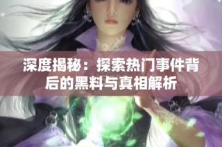 深度揭秘：探索热门事件背后的黑料与真相解析