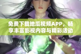 免费下载地瓜视频APP，畅享丰富影视内容与精彩活动