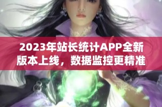 2023年站长统计APP全新版本上线，数据监控更精准