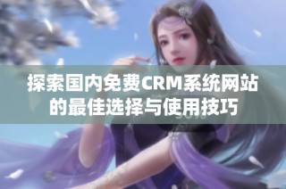 探索国内免费CRM系统网站的最佳选择与使用技巧