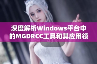 深度解析Windows平台中的MGDRCC工具和其应用领域