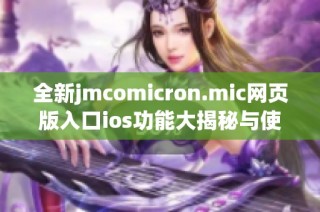 全新jmcomicron.mic网页版入口ios功能大揭秘与使用指南