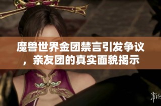 魔兽世界金团禁言引发争议，亲友团的真实面貌揭示