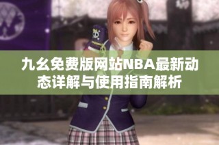 九幺免费版网站NBA最新动态详解与使用指南解析