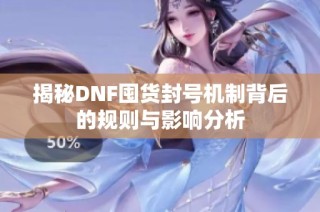 揭秘DNF囤货封号机制背后的规则与影响分析