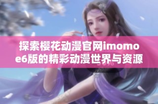 探索樱花动漫官网imomoe6版的精彩动漫世界与资源分享