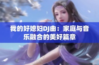 我的好媳妇DJ曲：家庭与音乐融合的美好篇章