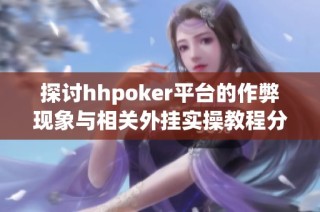 探讨hhpoker平台的作弊现象与相关外挂实操教程分析