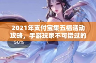 2021年支付宝集五福活动攻略，手游玩家不可错过的福利秘籍！