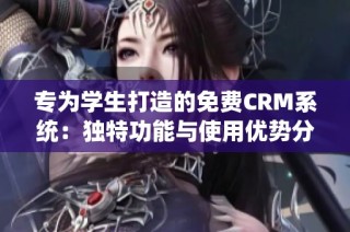 专为学生打造的免费CRM系统：独特功能与使用优势分析