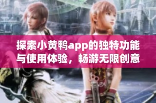 探索小黄鸭app的独特功能与使用体验，畅游无限创意世界