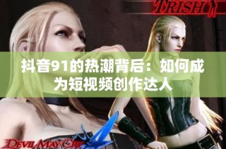 抖音91的热潮背后：如何成为短视频创作达人