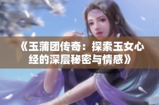 《玉蒲团传奇：探索玉女心经的深层秘密与情感》