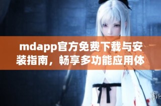 mdapp官方免费下载与安装指南，畅享多功能应用体验