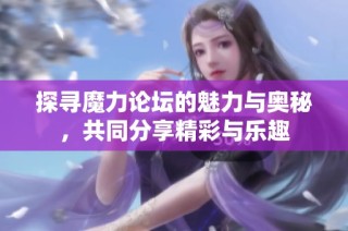 探寻魔力论坛的魅力与奥秘，共同分享精彩与乐趣