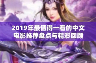 2019年最值得一看的中文电影推荐盘点与精彩回顾