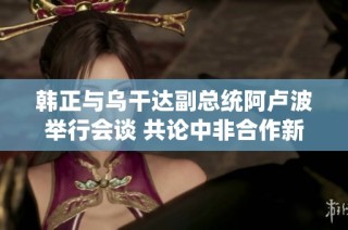 韩正与乌干达副总统阿卢波举行会谈 共论中非合作新机遇