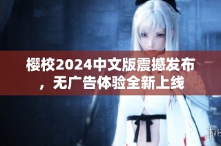 樱校2024中文版震撼发布，无广告体验全新上线