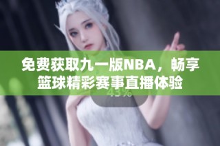 免费获取九一版NBA，畅享篮球精彩赛事直播体验