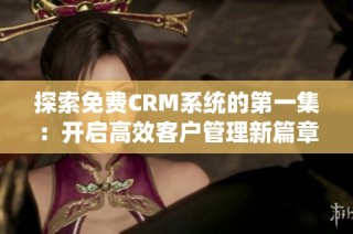 探索免费CRM系统的第一集：开启高效客户管理新篇章