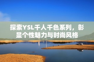 探索YSL千人千色系列，彰显个性魅力与时尚风格