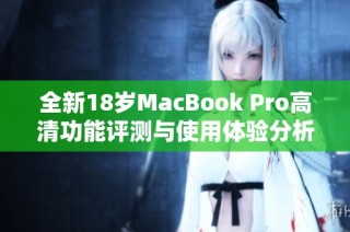 全新18岁MacBook Pro高清功能评测与使用体验分析