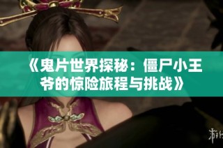 《鬼片世界探秘：僵尸小王爷的惊险旅程与挑战》
