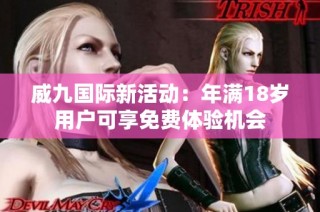 威九国际新活动：年满18岁用户可享免费体验机会