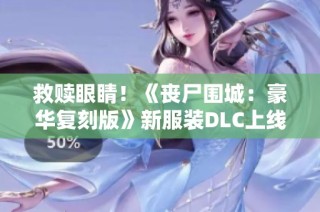 救赎眼睛！《丧尸围城：豪华复刻版》新服装DLC上线