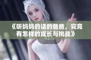 《听妈妈的话的爸爸，究竟有怎样的成长与挑战》