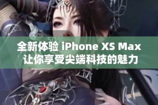 全新体验 iPhone XS Max 让你享受尖端科技的魅力