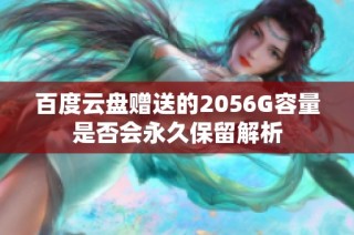 百度云盘赠送的2056G容量是否会永久保留解析