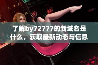 了解by72777的新域名是什么，获取最新动态与信息