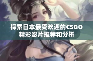 探索日本最受欢迎的CSGO精彩影片推荐和分析