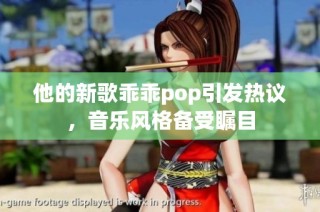 他的新歌乖乖pop引发热议，音乐风格备受瞩目