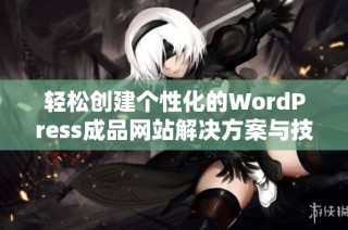 轻松创建个性化的WordPress成品网站解决方案与技巧分享