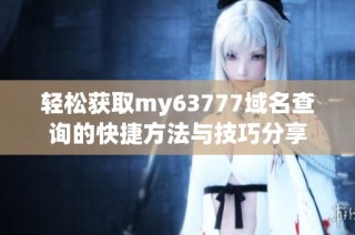 轻松获取my63777域名查询的快捷方法与技巧分享