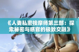 《人妻私密按摩师第三部：探索秘密与感官的极致交融》