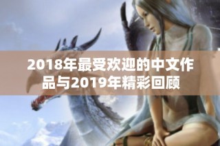 2018年最受欢迎的中文作品与2019年精彩回顾