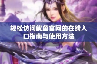 轻松访问鱿鱼官网的在线入口指南与使用方法