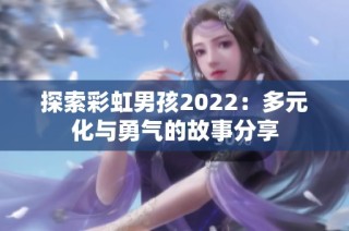 探索彩虹男孩2022：多元化与勇气的故事分享